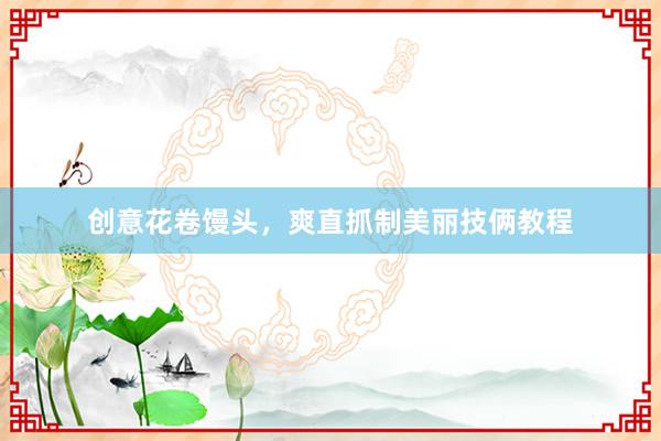 创意花卷馒头，爽直抓制美丽技俩教程