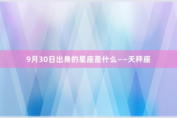 9月30日出身的星座是什么——天秤座